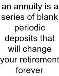 An Annuity Is A Series Of Blank Periodic Deposits That Will Change Your Retirement Forever
