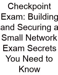 Checkpoint Exam: Building And Securing A Small Network Exam Secrets You Need To Know