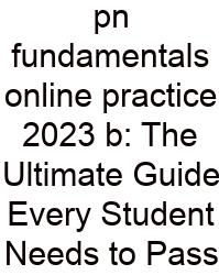 Pn Fundamentals Online Practice 2023 B: The Ultimate Guide Every Student Needs To Pass