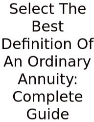 Select The Best Definition Of An Ordinary Annuity: Complete Guide