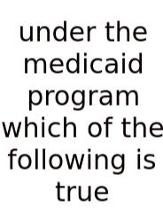 Under The Medicaid Program Which Of The Following Is True