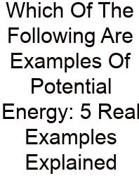 Which Of The Following Are Examples Of Potential Energy: 5 Real Examples Explained