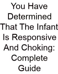 You Have Determined That The Infant Is Responsive And Choking: Complete Guide