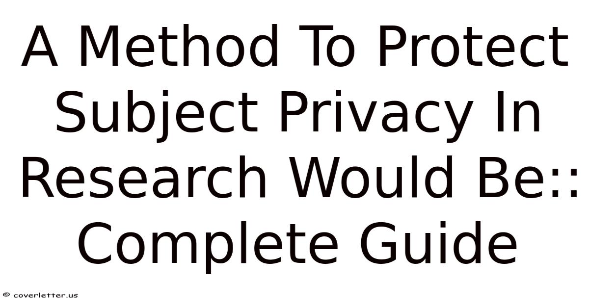 Protection In A Method To Protect Subject Privacy In Research Would Be:: Complete Guide