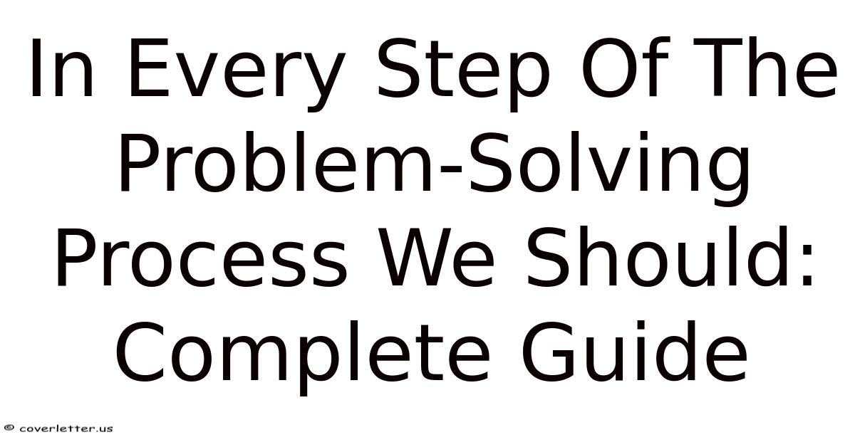In Every Step Of The Problem-Solving Process We Should: Complete Guide