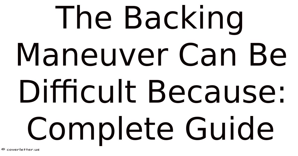 The Backing Maneuver Can Be Difficult Because: Complete Guide