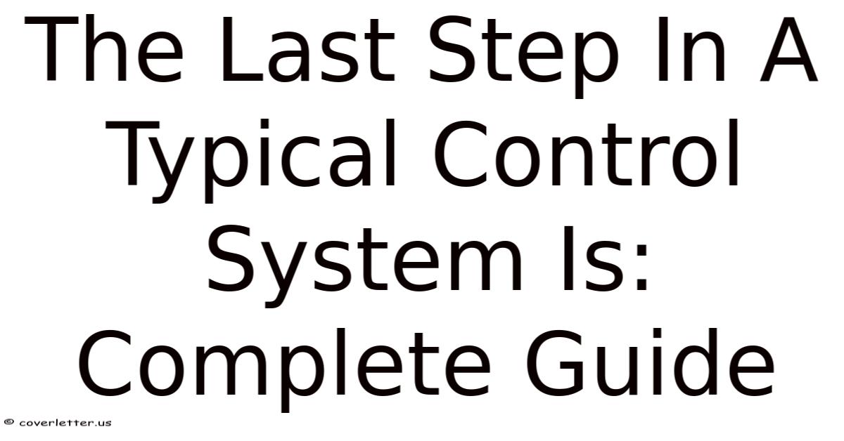 The Last Step In A Typical Control System Is: Complete Guide