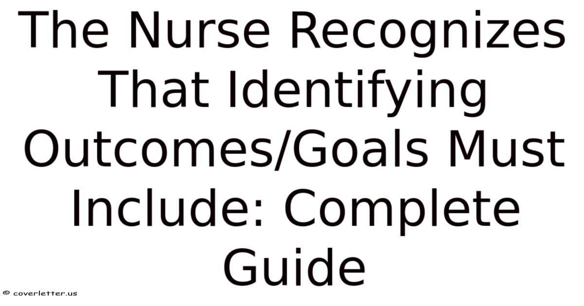 The Nurse Recognizes That Identifying Outcomes/Goals Must Include ...