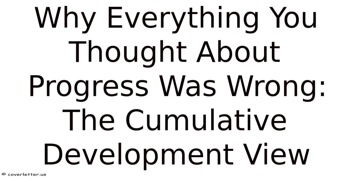 Why Everything You Thought About Progress Was Wrong: The Cumulative ...