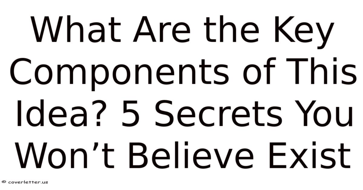 Key Componets What Are The Key Components Of This Idea? 5 Secrets You Won’t Believe Exist