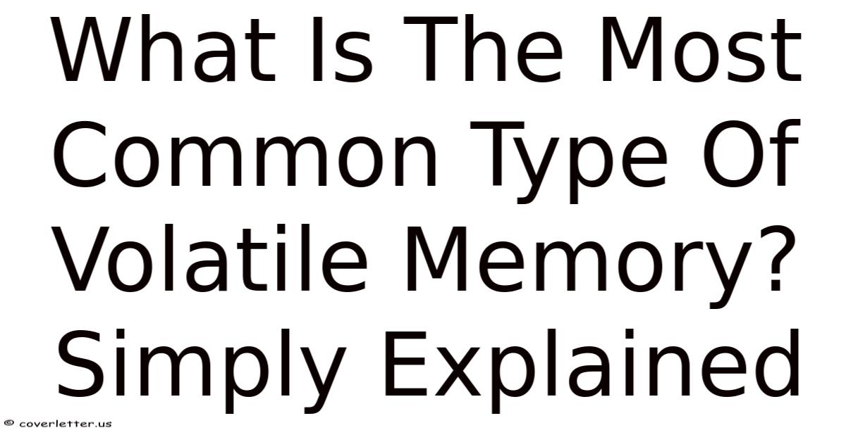 Volatile Type What Is The Most Common Type Of Volatile Memory? Simply Explained